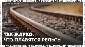 Рельсы могут согнуться из-за аномальной жары в нескольких регионах России - Москва 24