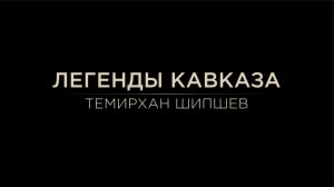 Легенды Кавказа. Темирхан Шипшев.