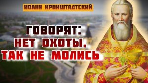 Говорят: нет охоты, так не молись – лукавое мудрование плотское...Иоанн Кронштадтский