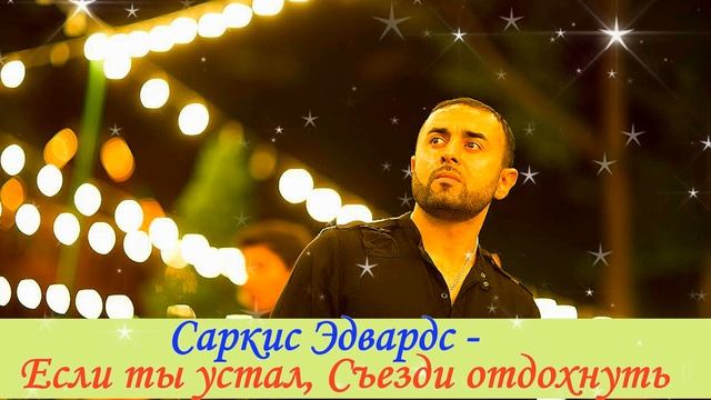 Саркис Эдвардс.   Если ты устал, Съезди отдохнуть..