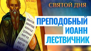 ПРЕПОДОБНЫЙ ИОАНН ЛЕСТВИЧНИК. СВЯТОЙ ДНЯ