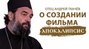 ОТЕЦ АНДРЕЙ ТКАЧЁВ О СОЗДАНИИ ФИЛЬМА «АПОКАЛИПСИС»