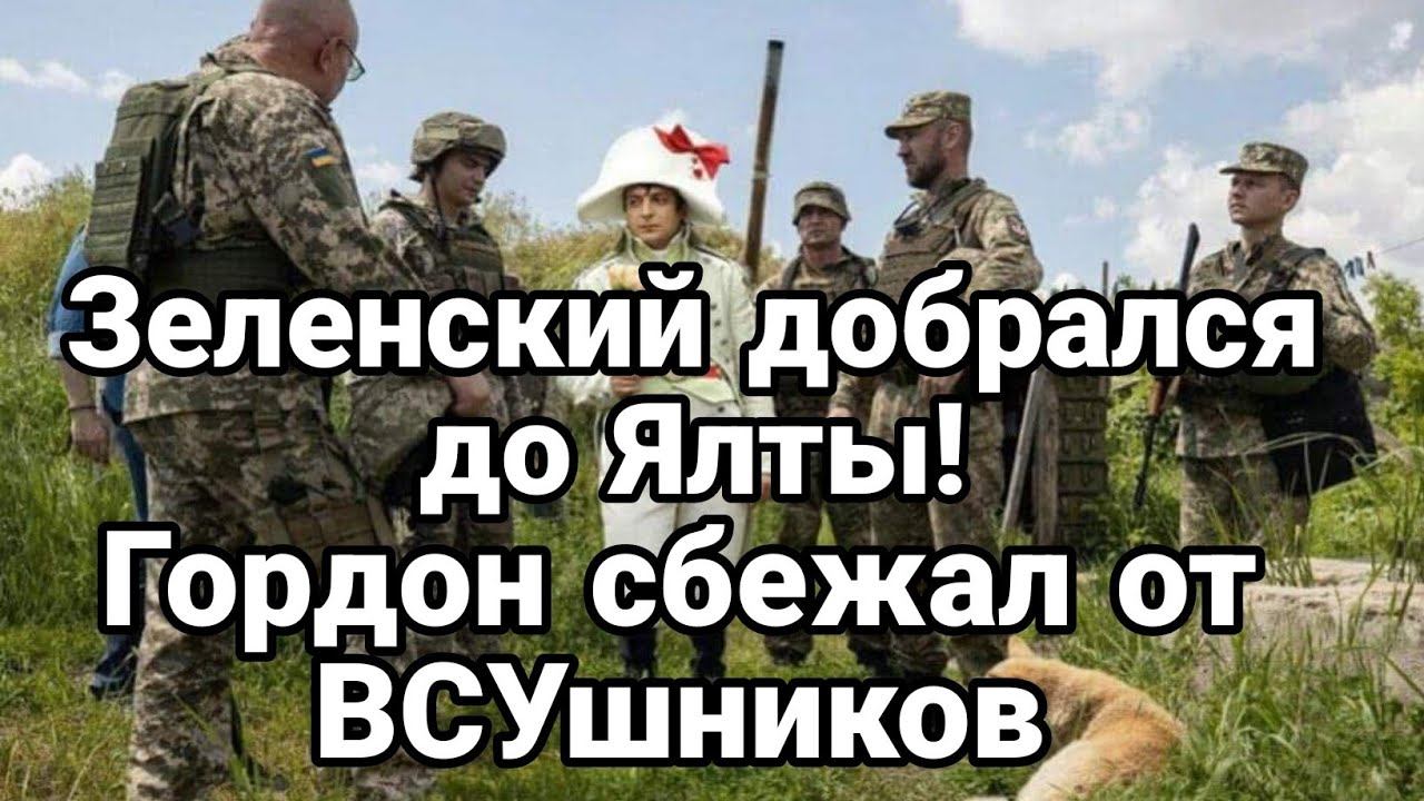 Зеленский Д0БРАЛСЯ Д0 ЯЛТЫ! Г0РД0Н СБЕЖАЛ ОТ ВСУ