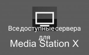 Все доступные сервера для приложения MediaStationX