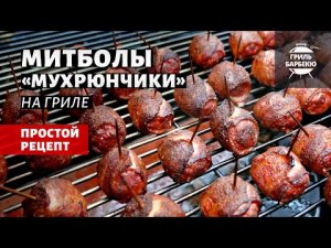 Митболы «Мухрюнчики» на гриле (рецепт на угольном гриле)