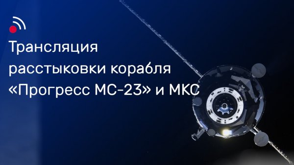 Трансляция расстыковки корабля «Прогресс МС-23» и МКС