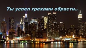 Ты успел грехами обрасти..