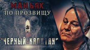 Маньяк по прозвищу черный капитан.