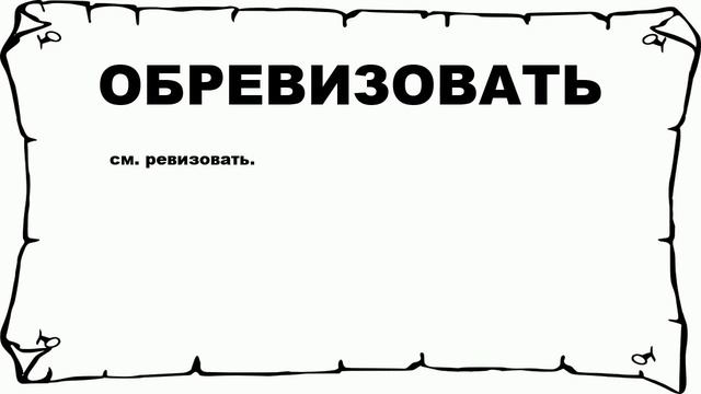ОБРЕВИЗОВАТЬ - что это такое? значение и описание смотреть онлайн