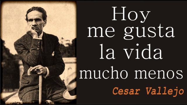 Hoy me gusta la vida mucho menos - Cesar vallejo смотреть онлайн