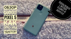ОБЗОР Google Pixel 5. Очень компромиссный, но нравится зараза! Опыт использования.