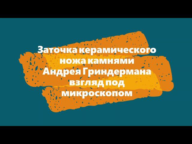 Заточка керамического ножа камнями Андрея Гриндермана взгляд под микроскопом смотреть онлайн
