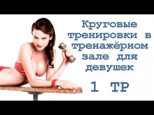 Круговые тренировки в тренажёрном зале для девушек (1 тр)