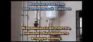 Водонагреватель накопительный Edisson. Керамическая плитка начали обкладывать вторую ванну.