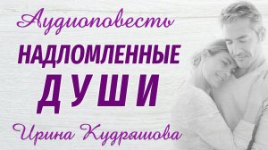 НАДЛОМЛЕННЫЕ ДУШИ. Новая аудиоповесть. Ирина Кудряшова