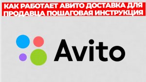 КАК РАБОТАЕТ АВИТО ДОСТАВКА ДЛЯ ПРОДАВЦА ПОШАГОВАЯ ИНСТРУКЦИЯ