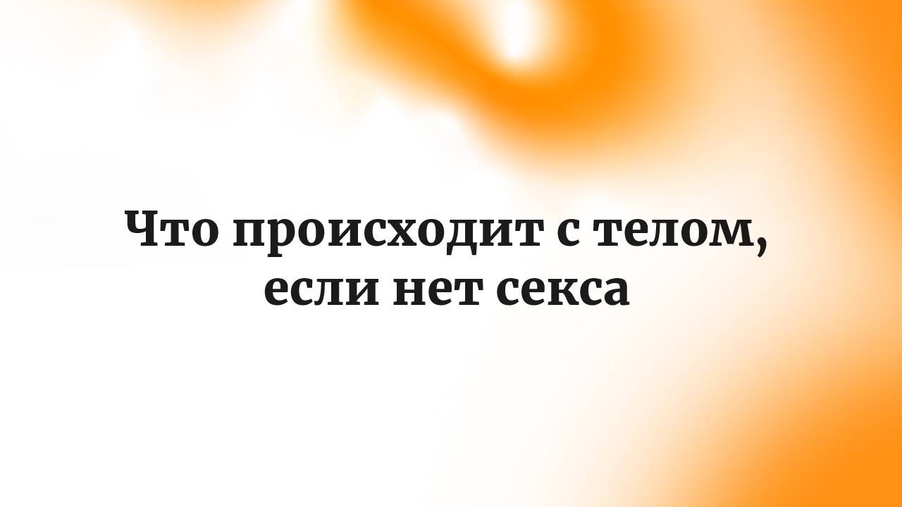 Что происходит с телом, если нет секса