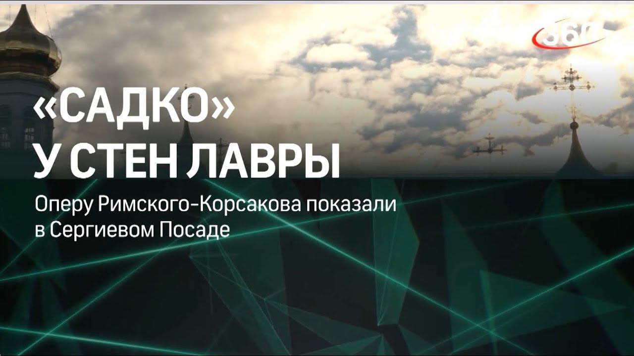 360 - Оперу «Садко» поставили у стен Свято-Троицкой Сергиевой лавры смотреть онлайн