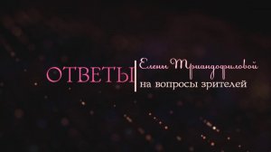 Елена Триандофилова. Ответы на вопросы зрителей. Выпуск 4