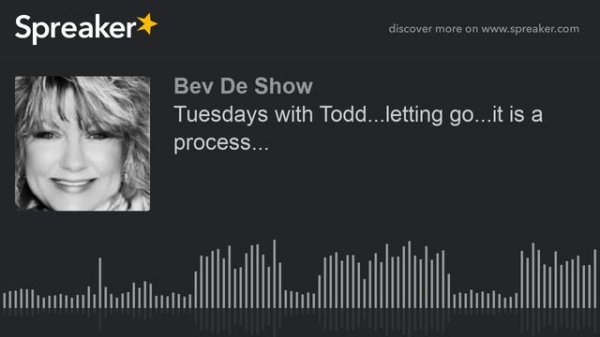 Tuesdays with Todd...letting go...it is a process... (part 1 of 2)