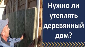 Нужно ли утеплять деревянный дом