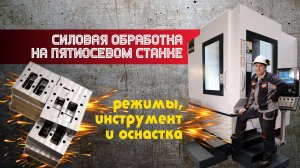 Силовая обработка на пятиосевом станке. Режимы, инструмент и оснастка
