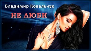 Владимир Ковальчук - Не люби | Шансон Юга
