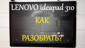 Разборка ноутбука LENOVO ideapad 310. Замена задней крышки.
