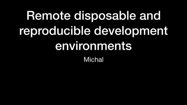 Remote disposable and reproducible development environments - Michal смотреть онлайн