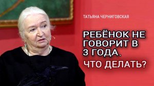 Ребёнок не говорит в 3 года. Что делать?  Татьяна Черниговская