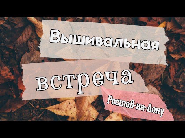 40. Встреча вышивальщиц | Ростов-на-Дону 18.09.21 | Очень много красивых вышивок! смотреть онлайн