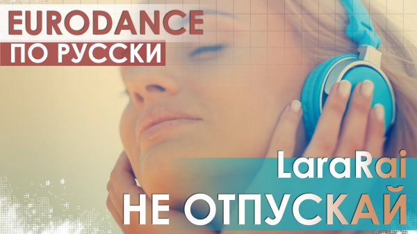 Евродэнс по-русски! LaraRai - Не отпускай (Eurobolt LOVE DUB)