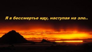 Я в бессмертье иду, наступая на зло..