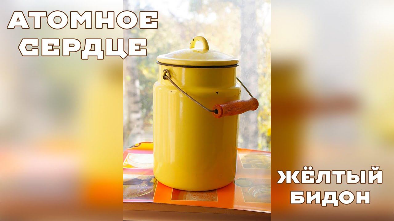 ☭Атомное Сердце☭ Жёлтый бидон.