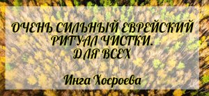 Очень сильный еврейский ритуал чистки. Для всех. Инга Хосроева. Ведьмина Изба.