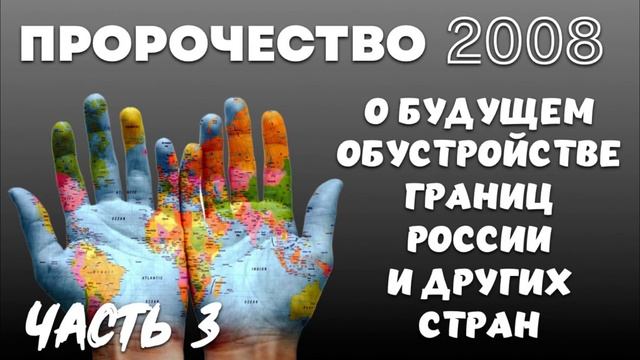 ПРОРОЧЕСТВО 2008 г. О БУДУЩЕМ ОБУСТРОЙСТВЕ ГРАНИЦ. Часть 3 смотреть онлайн