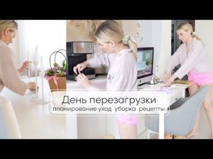 ДЕНЬ ПЕРЕЗАГРУЗКИ| уборка во всем доме, планирование недели, рецепты, уход за собой