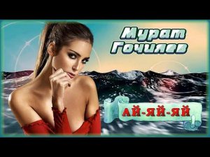 Мурат Гочияев - Ай-яй-яй | Шансон Юга