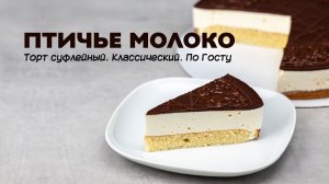 Птичье молоко. Торт суфле. По ГОСТу.