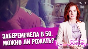 ЗАБЕРЕМЕНЕЛА В 50. МОЖНО ЛИ РОЖАТЬ? ПРЯМАЯ ЛИНИЯ ЖИЗНИ