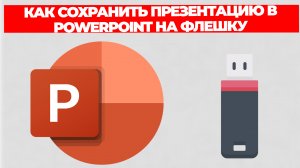 КАК СОХРАНИТЬ ПРЕЗЕНТАЦИЮ В POWERPOINT НА ФЛЕШКУ