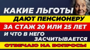 Какие льготы дают пенсионеру за стаж 20 или 25 лет, и что в него засчитывается. Отвечаю на вопросы.