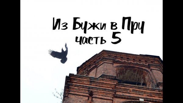 5\8 Из Бужи в Пру. Мы в Пре. Злой ворон в заброшенном храме. КукуруЗо
