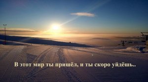 В этот мир ты пришёл, и ты скоро уйдёшь..