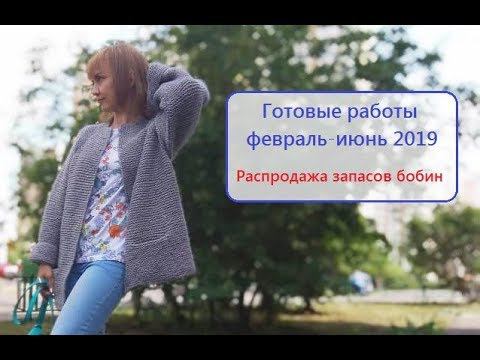 Вязание. Готовые работы февраль - июнь 2019г. СКОРО распродажа запасов бобин!! смотреть онлайн