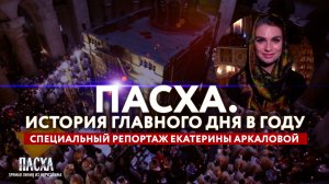 ПАСХА. ИСТОРИЯ ГЛАВНОГО ДНЯ В ГОДУ. СПЕЦИАЛЬНЫЙ РЕПОРТАЖ ЕКАТЕРИНЫ АРКАЛОВОЙ
