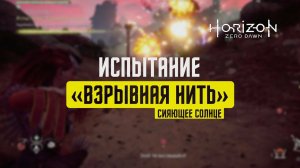 Horizon Zero Dawn Испытание «ВЗРЫВНАЯ НИТЬ» / СИЯЮЩЕЕ СОЛНЦЕ / СВЕРХВЫСОКАЯ СЛОЖНОСТЬ