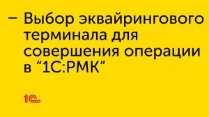 Выбор эквайрингового терминала для совершения операции в «1С:РМК»