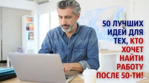 50 лучших идей для тех, кто хочет найти работу после 50-ти!