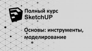 Полный курс по SketchUP - Инструменты и основы моделирования